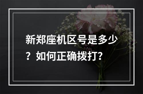 新郑座机区号是多少？如何正确拨打？