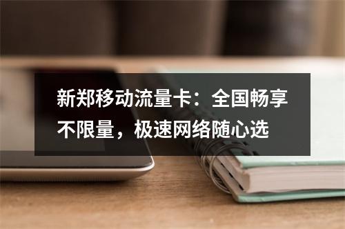 新郑移动流量卡：全国畅享不限量，极速网络随心选