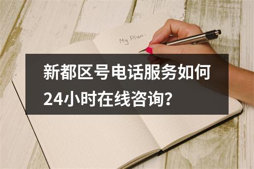 新都区号电话服务如何24小时在线咨询？