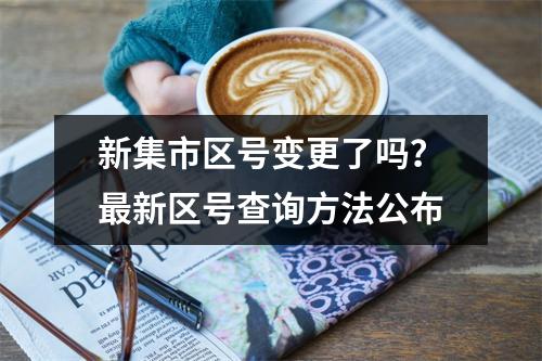 新集市区号变更了吗？最新区号查询方法公布