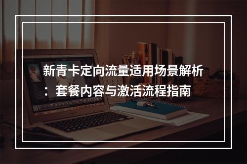 新青卡定向流量适用场景解析：套餐内容与激活流程指南