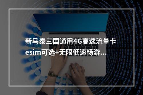 新马泰三国通用4G高速流量卡 esim可选+无限低速畅游7天