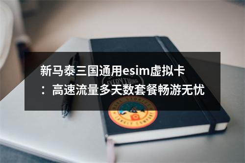 新马泰三国通用esim虚拟卡：高速流量多天数套餐畅游无忧