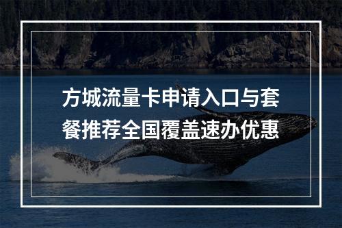 方城流量卡申请入口与套餐推荐全国覆盖速办优惠