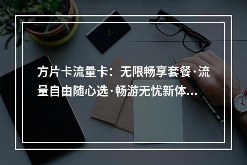 方片卡流量卡：无限畅享套餐·流量自由随心选·畅游无忧新体验