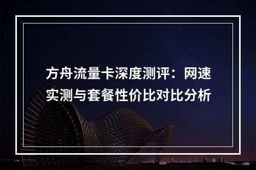 方舟流量卡深度测评：网速实测与套餐性价比对比分析
