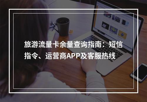 旅游流量卡余量查询指南：短信指令、运营商APP及客服热线