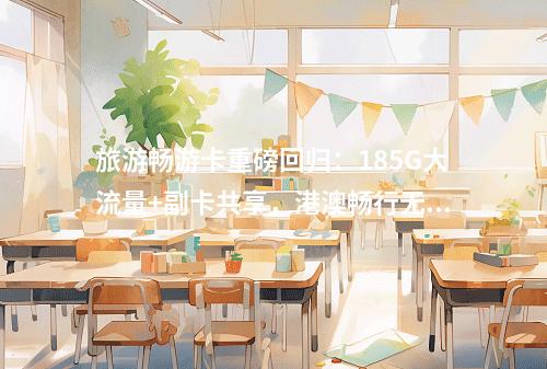 旅游畅游卡重磅回归：185G大流量+副卡共享，港澳畅行无忧