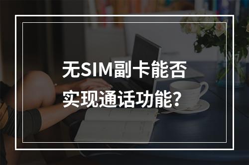 无SIM副卡能否实现通话功能？