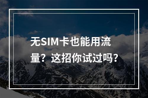 无SIM卡也能用流量？这招你试过吗？