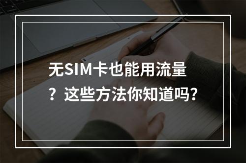 无SIM卡也能用流量？这些方法你知道吗？