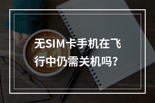 无SIM卡手机在飞行中仍需关机吗？