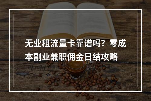 无业租流量卡靠谱吗？零成本副业兼职佣金日结攻略