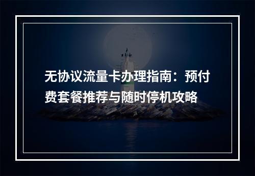 无协议流量卡办理指南：预付费套餐推荐与随时停机攻略