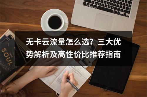 无卡云流量怎么选？三大优势解析及高性价比推荐指南