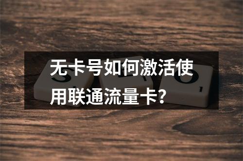 无卡号如何激活使用联通流量卡？