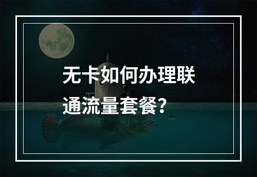 无卡如何办理联通流量套餐？