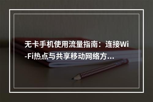 无卡手机使用流量指南：连接Wi-Fi热点与共享移动网络方法
