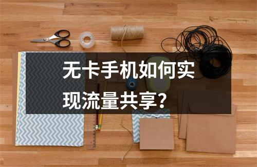无卡手机如何实现流量共享？