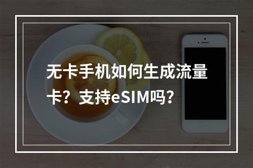 无卡手机如何生成流量卡？支持eSIM吗？