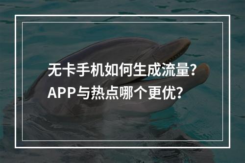 无卡手机如何生成流量？APP与热点哪个更优？