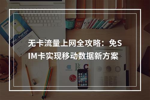 无卡流量上网全攻略：免SIM卡实现移动数据新方案