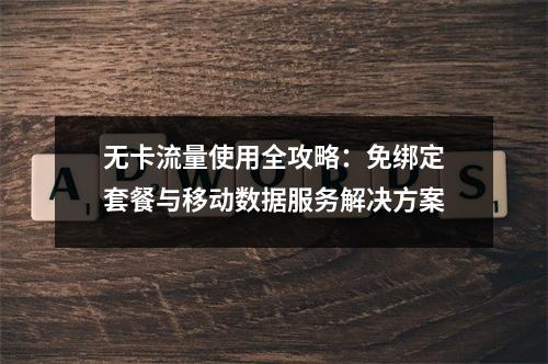 无卡流量使用全攻略：免绑定套餐与移动数据服务解决方案