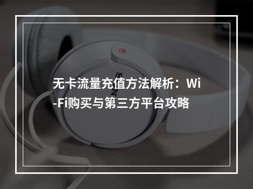 无卡流量充值方法解析：Wi-Fi购买与第三方平台攻略