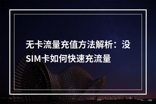 无卡流量充值方法解析：没SIM卡如何快速充流量