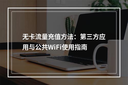 无卡流量充值方法：第三方应用与公共WiFi使用指南