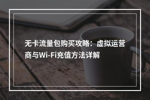 无卡流量包购买攻略：虚拟运营商与Wi-Fi充值方法详解