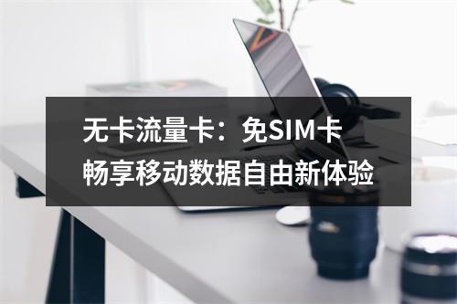 无卡流量卡：免SIM卡畅享移动数据自由新体验