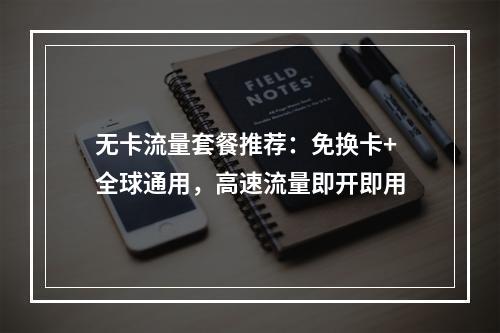 无卡流量套餐推荐：免换卡+全球通用，高速流量即开即用