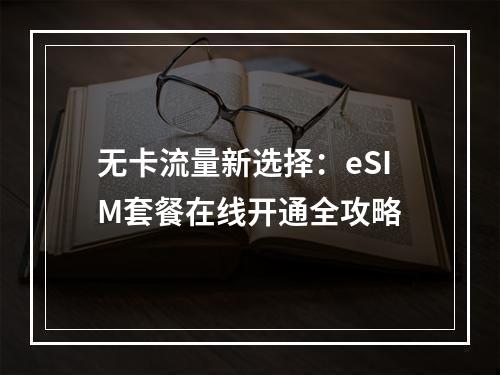 无卡流量新选择：eSIM套餐在线开通全攻略