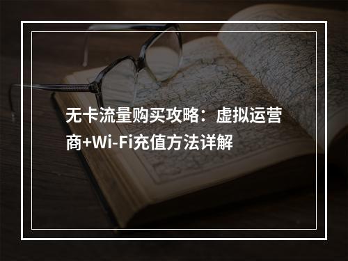 无卡流量购买攻略：虚拟运营商+Wi-Fi充值方法详解