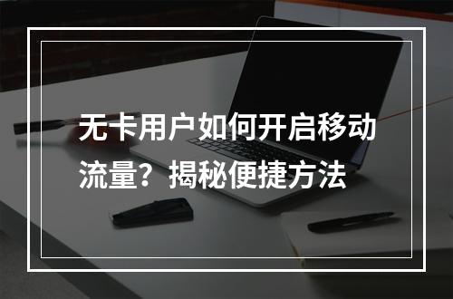 无卡用户如何开启移动流量？揭秘便捷方法
