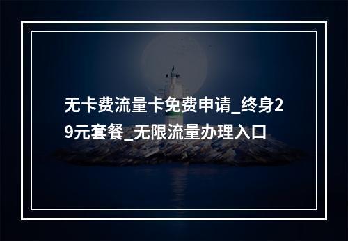 无卡费流量卡免费申请_终身29元套餐_无限流量办理入口