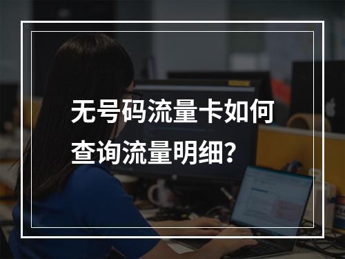 无号码流量卡如何查询流量明细？