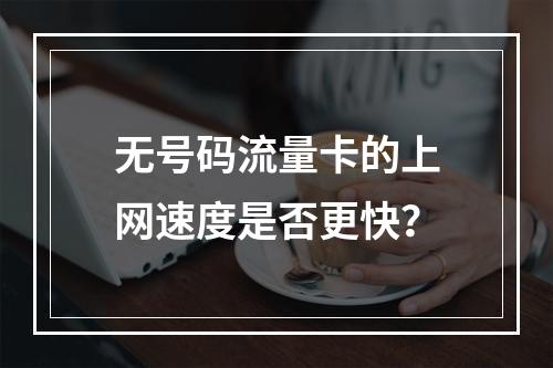 无号码流量卡的上网速度是否更快？