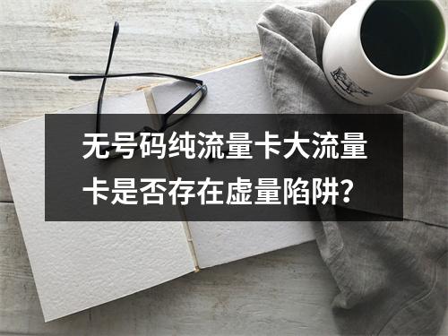 无号码纯流量卡大流量卡是否存在虚量陷阱？