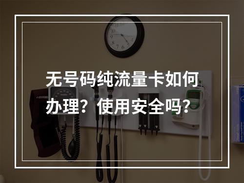 无号码纯流量卡如何办理？使用安全吗？