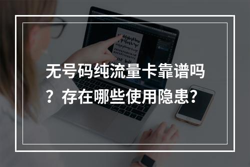 无号码纯流量卡靠谱吗？存在哪些使用隐患？
