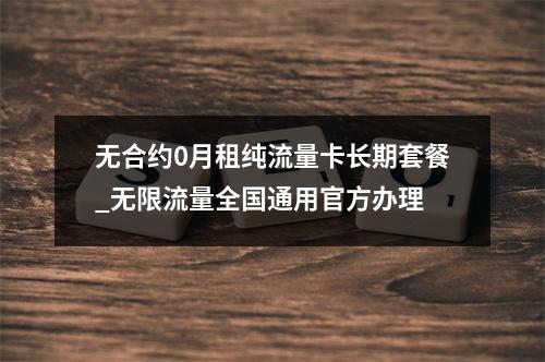 无合约0月租纯流量卡长期套餐_无限流量全国通用官方办理