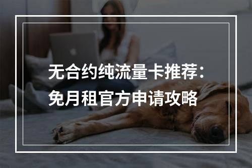 无合约纯流量卡推荐：免月租官方申请攻略