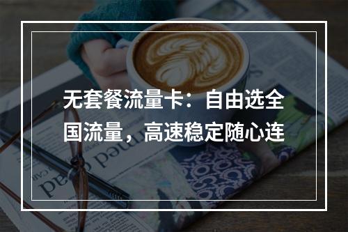无套餐流量卡：自由选全国流量，高速稳定随心连