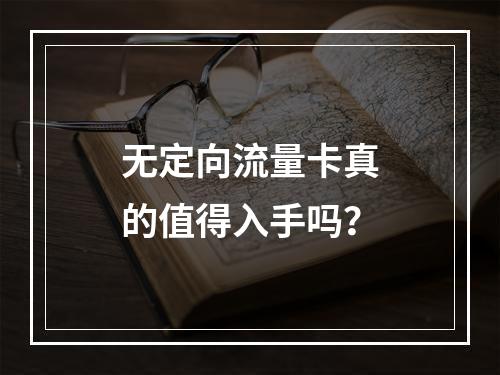无定向流量卡真的值得入手吗？