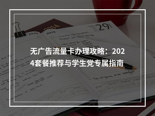 无广告流量卡办理攻略：2024套餐推荐与学生党专属指南