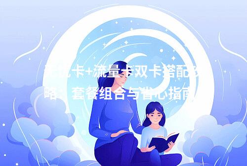 无忧卡+流量卡双卡搭配攻略：套餐组合与省心指南