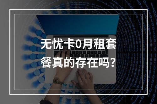 无忧卡0月租套餐真的存在吗？