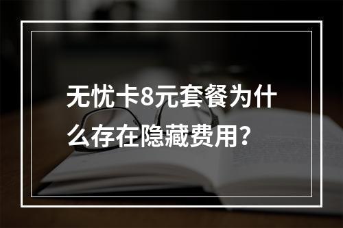 无忧卡8元套餐为什么存在隐藏费用？